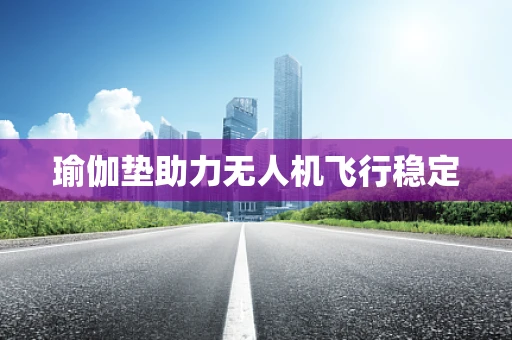 瑜伽垫助力无人机飞行稳定