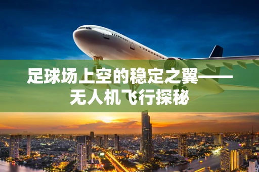 足球场上空的稳定之翼——无人机飞行探秘