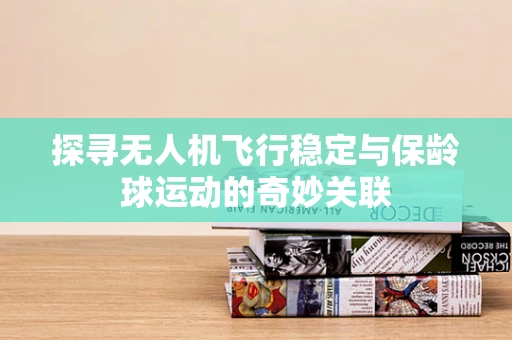 探寻无人机飞行稳定与保龄球运动的奇妙关联
