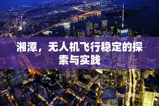 湘潭，无人机飞行稳定的探索与实践
