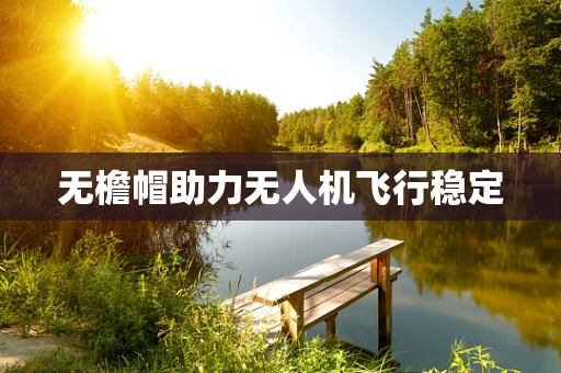 无檐帽助力无人机飞行稳定