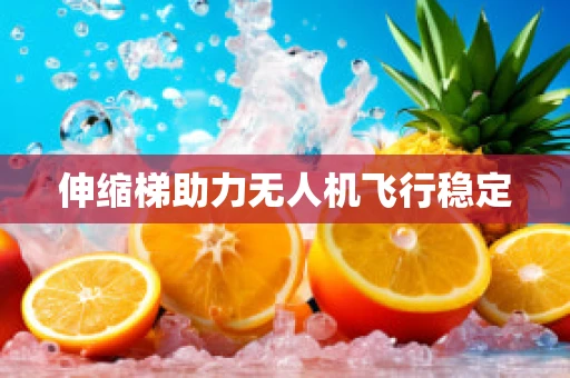 伸缩梯助力无人机飞行稳定