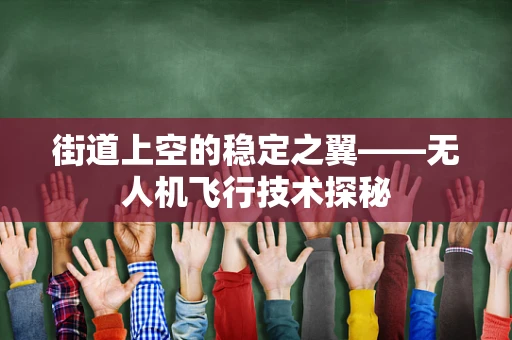 街道上空的稳定之翼——无人机飞行技术探秘