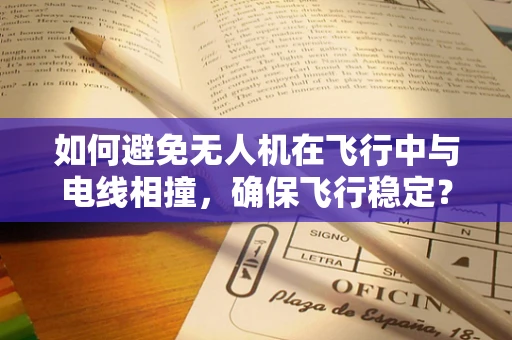 如何避免无人机在飞行中与电线相撞，确保飞行稳定？