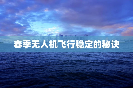 春季无人机飞行稳定的秘诀
