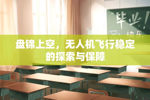 盘锦上空，无人机飞行稳定的探索与保障