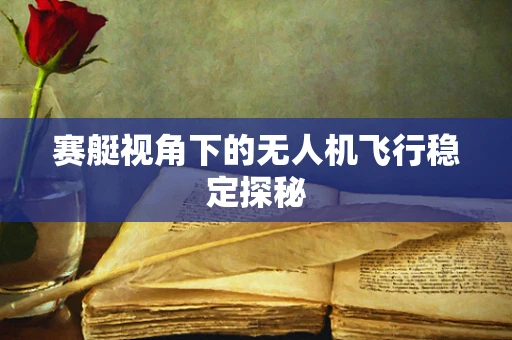 赛艇视角下的无人机飞行稳定探秘