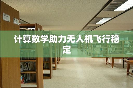 计算数学助力无人机飞行稳定