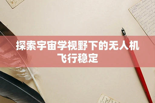 探索宇宙学视野下的无人机飞行稳定
