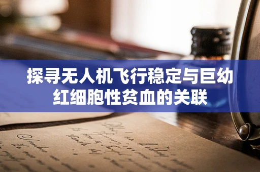 探寻无人机飞行稳定与巨幼红细胞性贫血的关联