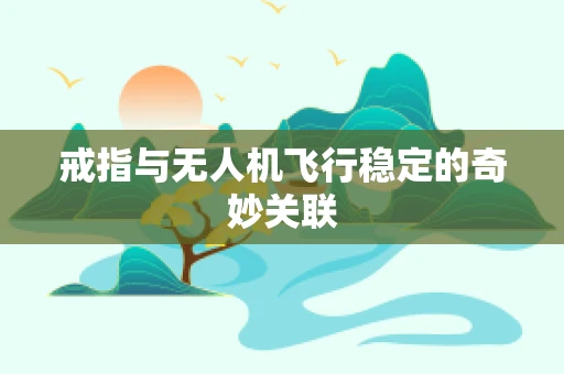 戒指与无人机飞行稳定的奇妙关联