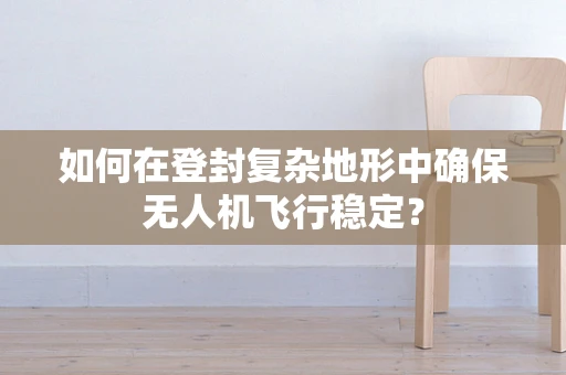 如何在登封复杂地形中确保无人机飞行稳定？