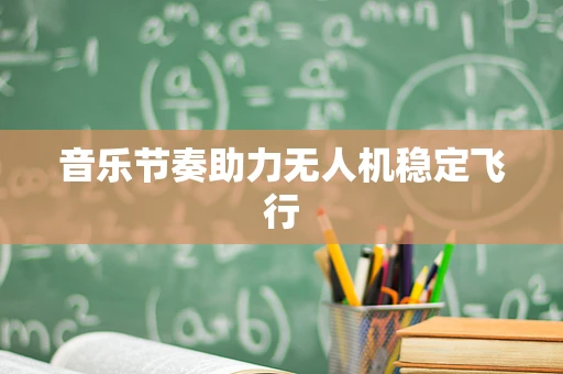 音乐节奏助力无人机稳定飞行