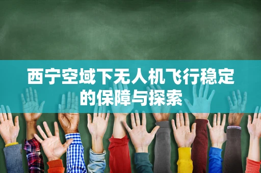 西宁空域下无人机飞行稳定的保障与探索