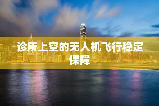 诊所上空的无人机飞行稳定保障