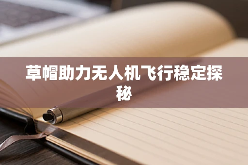 草帽助力无人机飞行稳定探秘