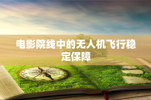 电影院线中的无人机飞行稳定保障