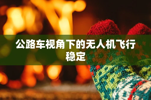 公路车视角下的无人机飞行稳定