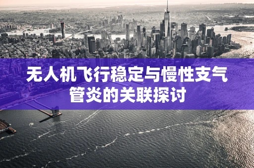 无人机飞行稳定与慢性支气管炎的关联探讨