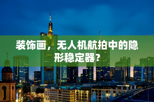 装饰画，无人机航拍中的隐形稳定器？