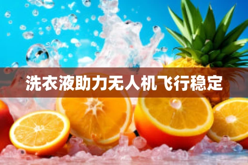 洗衣液助力无人机飞行稳定