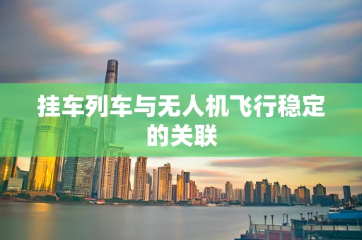 挂车列车与无人机飞行稳定的关联