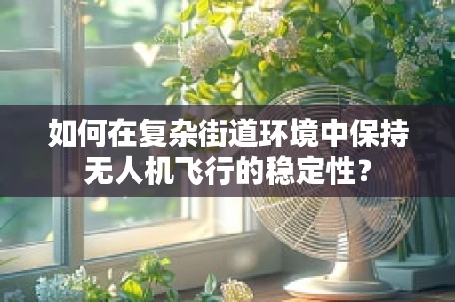 如何在复杂街道环境中保持无人机飞行的稳定性？