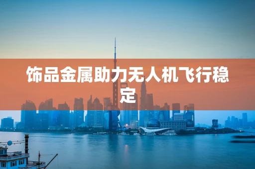 饰品金属助力无人机飞行稳定