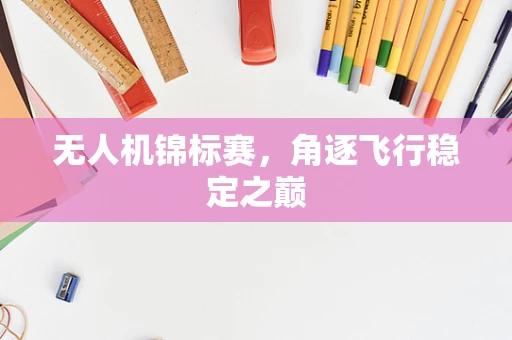 无人机锦标赛，角逐飞行稳定之巅