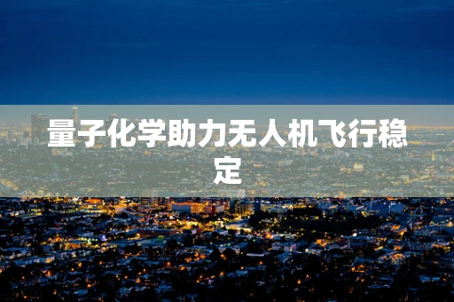 量子化学助力无人机飞行稳定