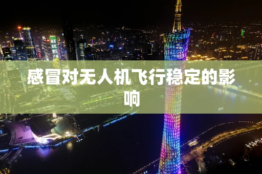 感冒对无人机飞行稳定的影响