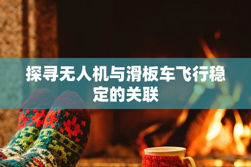 探寻无人机与滑板车飞行稳定的关联