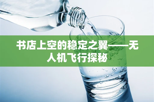 书店上空的稳定之翼——无人机飞行探秘