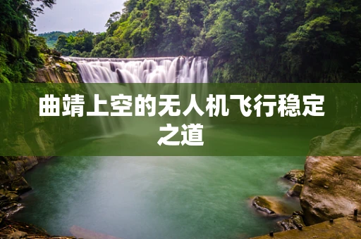 曲靖上空的无人机飞行稳定之道