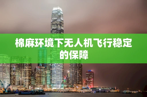 棉麻环境下无人机飞行稳定的保障