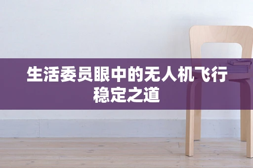 生活委员眼中的无人机飞行稳定之道