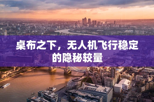桌布之下，无人机飞行稳定的隐秘较量