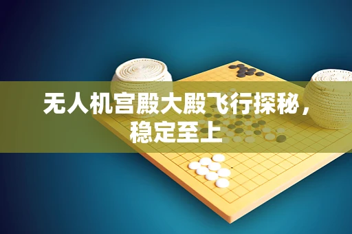 无人机宫殿大殿飞行探秘，稳定至上