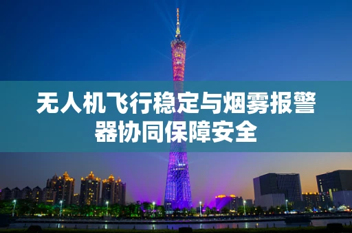 无人机飞行稳定与烟雾报警器协同保障安全