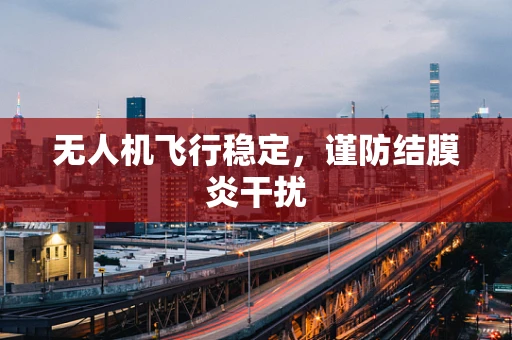 无人机飞行稳定，谨防结膜炎干扰