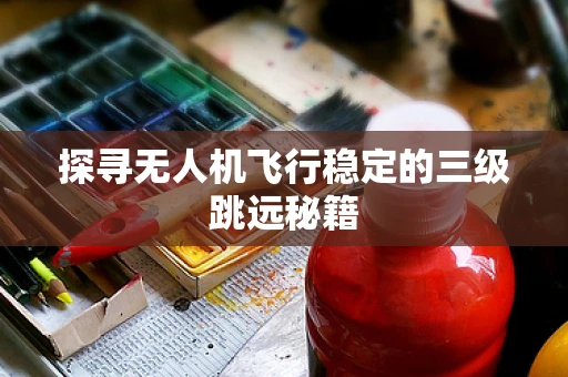探寻无人机飞行稳定的三级跳远秘籍