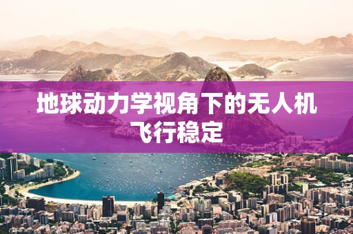 地球动力学视角下的无人机飞行稳定