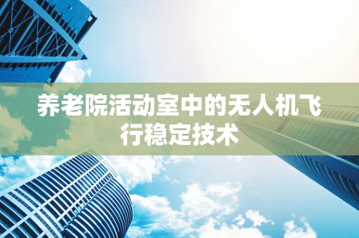 养老院活动室中的无人机飞行稳定技术