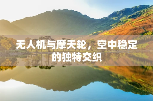 无人机与摩天轮，空中稳定的独特交织