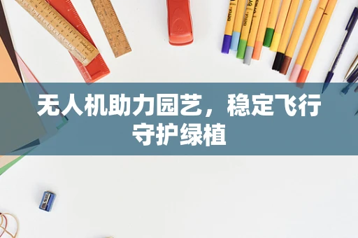无人机助力园艺，稳定飞行守护绿植