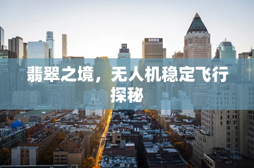 翡翠之境，无人机稳定飞行探秘