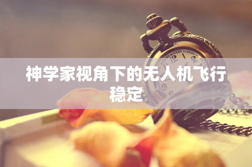神学家视角下的无人机飞行稳定
