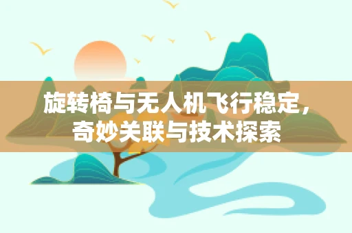 旋转椅与无人机飞行稳定，奇妙关联与技术探索