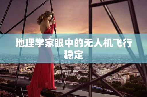 地理学家眼中的无人机飞行稳定