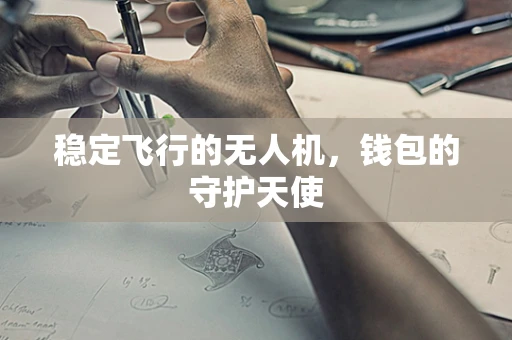 稳定飞行的无人机，钱包的守护天使